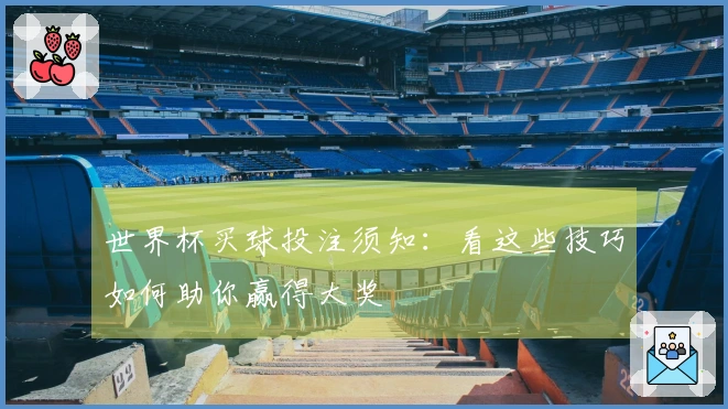 世界杯买球投注须知：看这些技巧如何助你赢得大奖