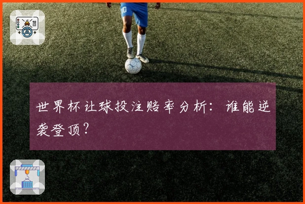 世界杯让球投注赔率分析：谁能逆袭登顶？