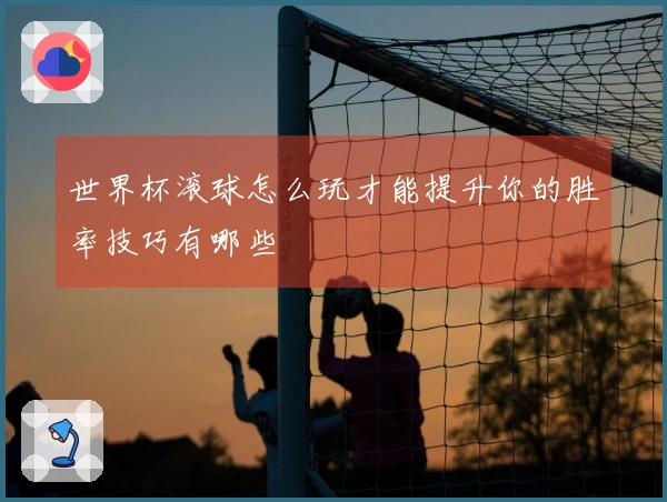 世界杯滚球怎么玩才能提升你的胜率技巧有哪些