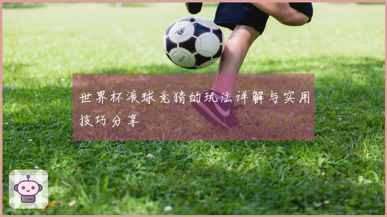 世界杯滚球竞猜的玩法详解与实用技巧分享