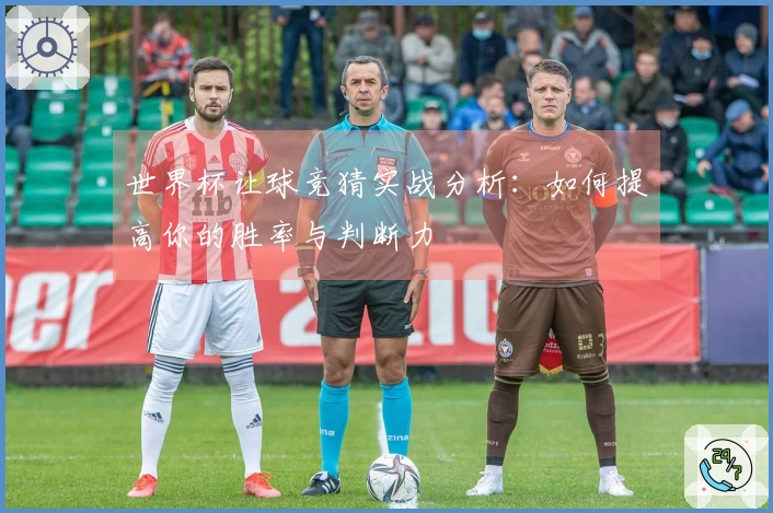 世界杯让球竞猜实战分析：如何提高你的胜率与判断力
