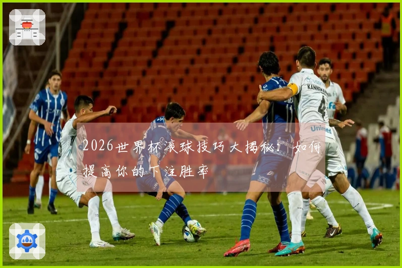 2026世界杯滚球技巧大揭秘：如何提高你的下注胜率