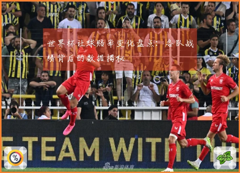 世界杯让球赔率变化盘点：各队战绩背后的数据揭秘