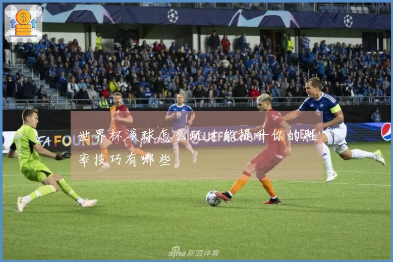 世界杯滚球怎么玩才能提升你的胜率技巧有哪些
