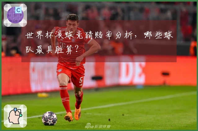 世界杯滚球竞猜赔率分析，哪些球队最具胜算？