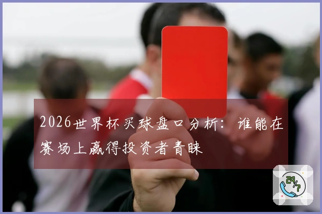 2026世界杯买球盘口分析：谁能在赛场上赢得投资者青睐