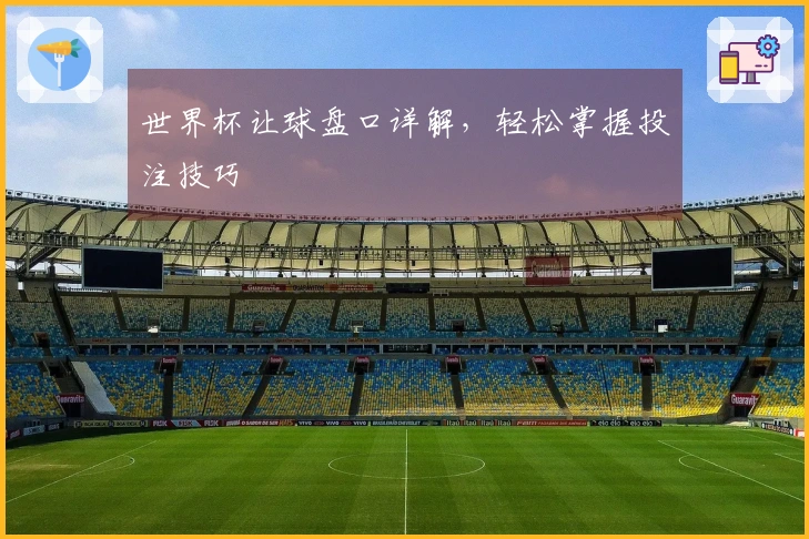 世界杯让球盘口详解，轻松掌握投注技巧