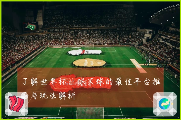 了解世界杯让球买球的最佳平台推荐与玩法解析