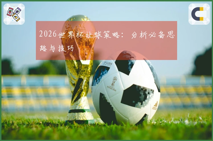 2026世界杯让球策略：分析必备思路与技巧