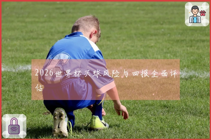 2026世界杯买球风险与回报全面评估