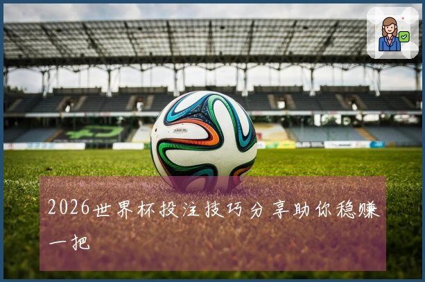 2026世界杯投注技巧分享助你稳赚一把