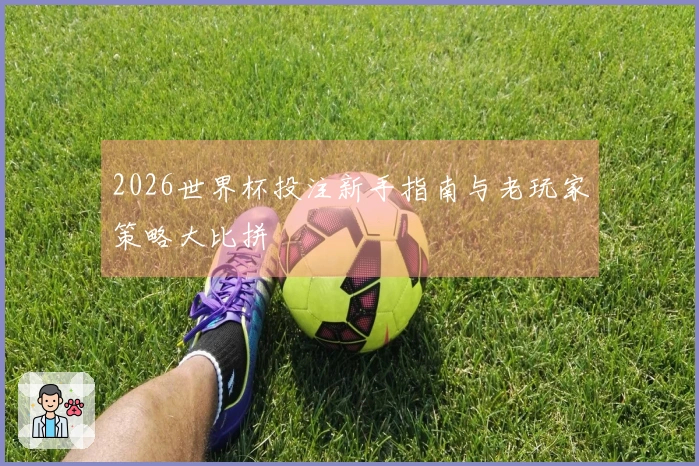 2026世界杯投注新手指南与老玩家策略大比拼