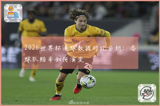 2026世界杯滚球数据对比分析：各球队赔率如何演变